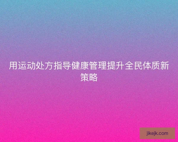 用运动处方指导健康管理提升全民体质新策略