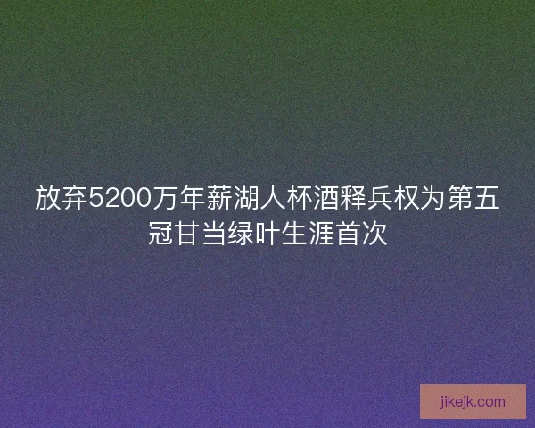 放弃5200万年薪湖人杯酒释兵权为第五冠甘当绿叶生涯首次
