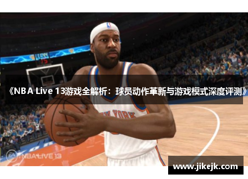 《NBA Live 13游戏全解析：球员动作革新与游戏模式深度评测》